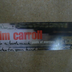 Jim Carroll, Pools of Mercury promotional bookmark - signed with a note by Jim Carroll to Dan & Noemi Bober (1999). It says, "Dan + Noemi, Here's a bookmark. Thanks for your kind remarks. Best, Jim Carroll." Dan Bober notes, "And there's a nice coffee cup ring on the end of it." Jim Carroll, Pools of Mercury promotional bookmark - signed with a note by Jim Carroll to Dan & Noemi Bober (1999). It says, "Dan + Noemi, Here's a bookmark. Thanks for your kind remarks. Best, Jim Carroll." Dan Bober notes, "And there's a nice coffee cup ring on the end of it."